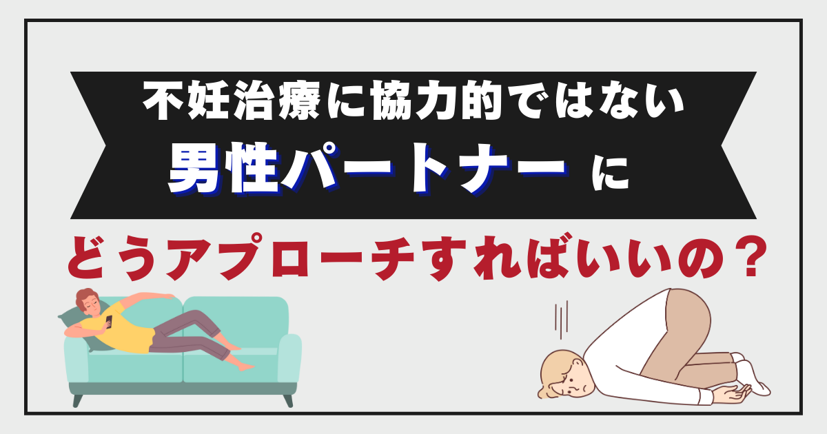【不妊治療】治療に協力的ではない男性パートナーへのアプローチ方法