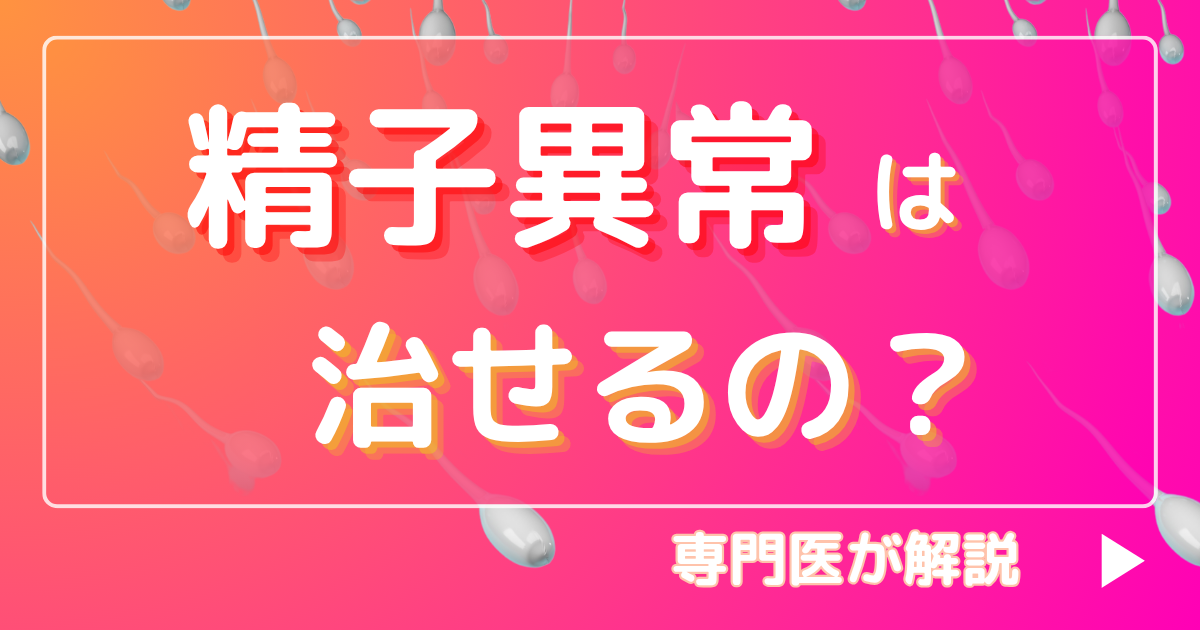 【不妊治療】精子異常は治せるの？専門医が解説