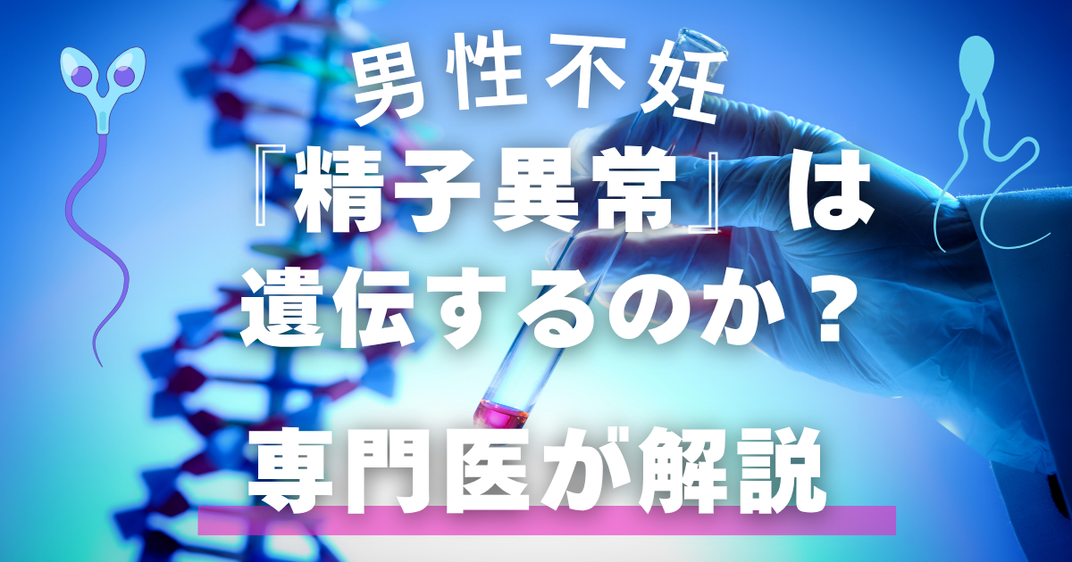 【不妊治療】男性不妊、精子異常は遺伝するのか専門医が解説